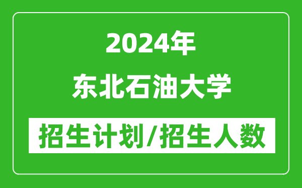 2024年東北石油大學各省招生計劃及各專業(yè)招生人數(shù)是多少