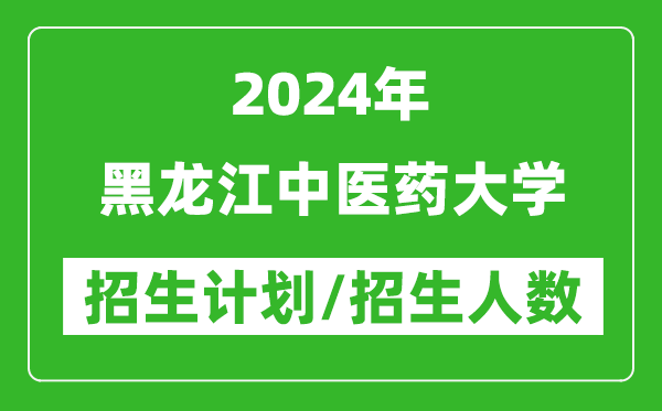 2024年黑龍江中醫(yī)藥大學各省招生計劃及各專業(yè)招生人數(shù)是多少