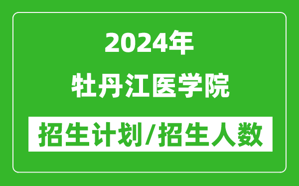 2024年牡丹江醫(yī)學院各省招生計劃及各專業(yè)招生人數(shù)是多少
