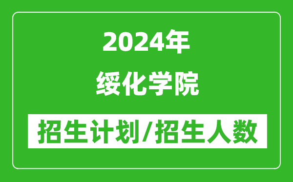 2024年綏化學院各省招生計劃及各專業(yè)招生人數(shù)是多少
