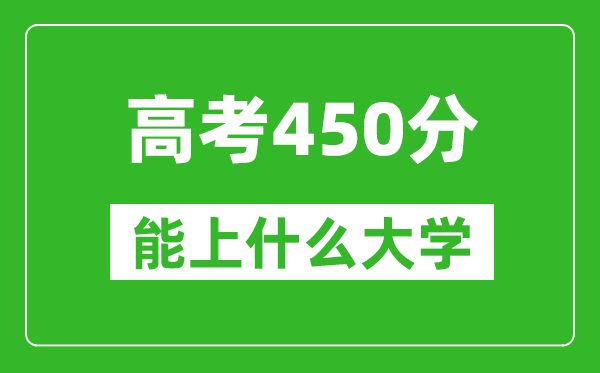 2024年安徽高考450分左右能上什么樣的大學(xué)？（附能報(bào)大學(xué)名單）
