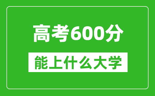 2024年云南高考600分左右能上什么樣的大學(xué)？（附能報(bào)大學(xué)名單）