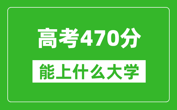2024年黑龍江高考470分左右能上什么樣的大學(xué)？（附能報(bào)大學(xué)名單）