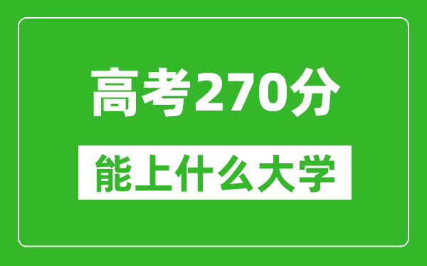 2024年吉林高考270分左右能上什么樣的大學?(附能報大學名單)