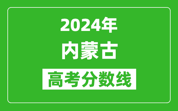 2024內(nèi)蒙古高考分?jǐn)?shù)線(xiàn)公布,各批次分?jǐn)?shù)線(xiàn)一覽表