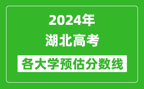 2024湖北高考省內(nèi)外各大學(xué)預(yù)估分?jǐn)?shù)線匯總(含預(yù)估位次和分?jǐn)?shù)線)