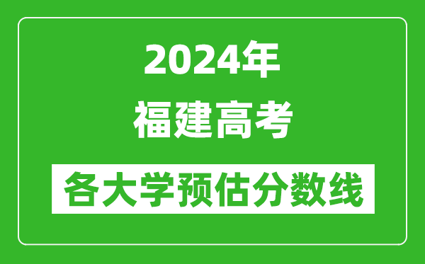 2024福建高考省內(nèi)外各大學(xué)預(yù)估分?jǐn)?shù)線匯總(含預(yù)估位次和分?jǐn)?shù)線)