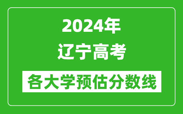 2024遼寧高考省內(nèi)外各大學(xué)預(yù)估分數(shù)線匯總(歷年預(yù)估位次和分數(shù)線)