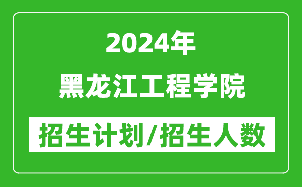 2024年黑龍江工程學(xué)院各省招生計(jì)劃及各專業(yè)招生人數(shù)是多少