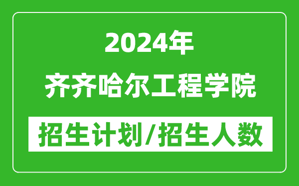 2024年齊齊哈爾工程學(xué)院各省招生計(jì)劃及各專業(yè)招生人數(shù)是多少