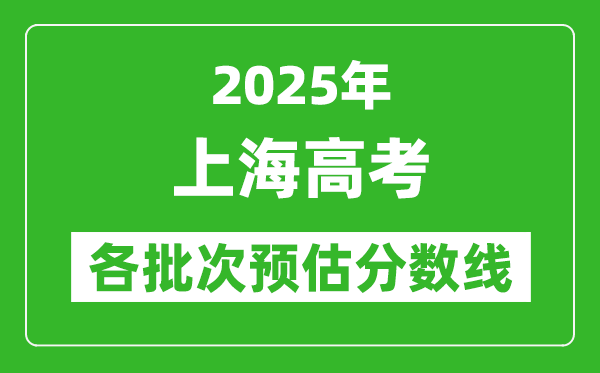 2025上海高考各批次預估分數(shù)線(附歷年錄取控制線)