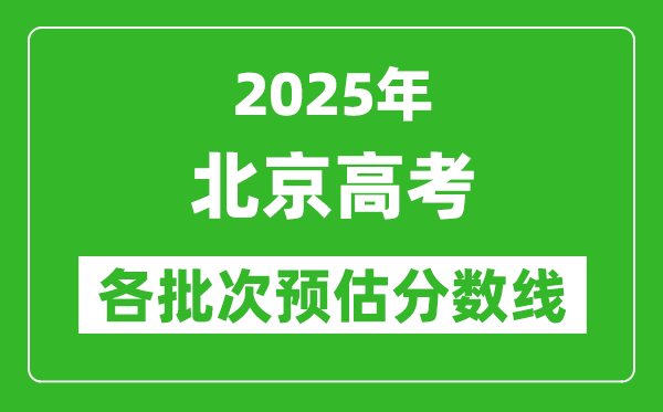 2025北京高考各批次預估分數線(附歷年錄取控制線)