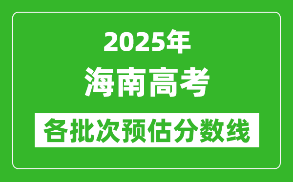 2025海南高考各批次預(yù)估分?jǐn)?shù)線(附歷年錄取控制線)