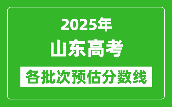 2025山東高考各批次預(yù)估分?jǐn)?shù)線(附歷年錄取控制線)