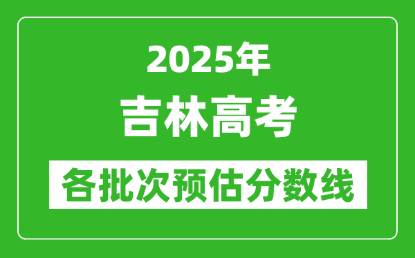 2025吉林高考各批次預(yù)估分?jǐn)?shù)線(附歷年錄取控制線)