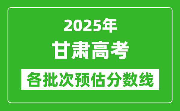 2025甘肅高考各批次預(yù)估分?jǐn)?shù)線(附歷年錄取控制線)