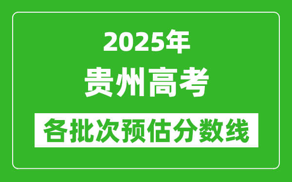 2025貴州高考各批次預(yù)估分?jǐn)?shù)線(附歷年錄取控制線)