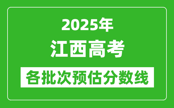 2025江西高考各批次預(yù)估分?jǐn)?shù)線(附歷年錄取控制線)