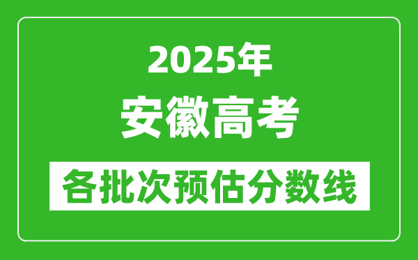 2025安徽高考各批次預(yù)估分?jǐn)?shù)線(附歷年錄取控制線)