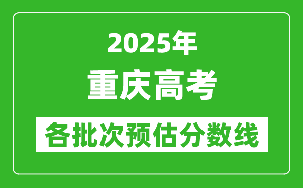 2025重慶高考各批次預(yù)估分?jǐn)?shù)線(附歷年錄取控制線)