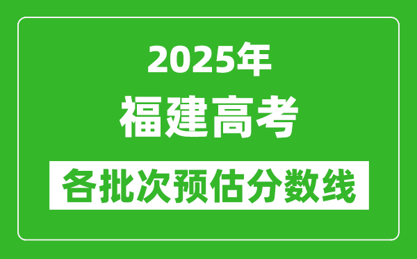 2025福建高考各批次預估分數(shù)線(附歷年錄取控制線)