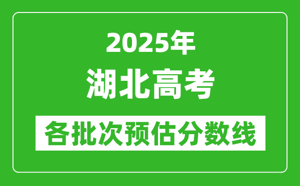 2025湖北高考各批次預(yù)估分?jǐn)?shù)線(附歷年錄取控制線)