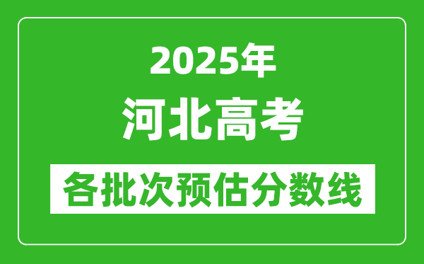 2025河北高考各批次預(yù)估分數(shù)線(附歷年錄取控制線)