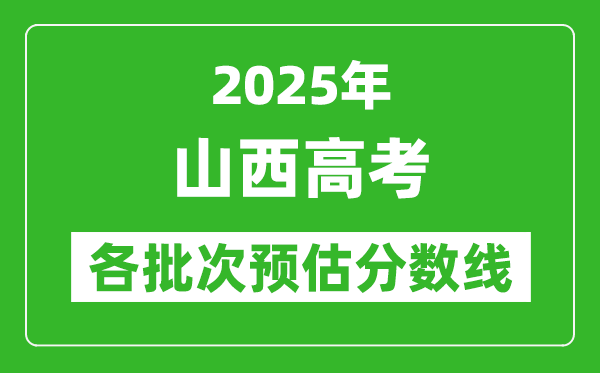 2025山西高考各批次預(yù)估分?jǐn)?shù)線(附歷年錄取控制線)