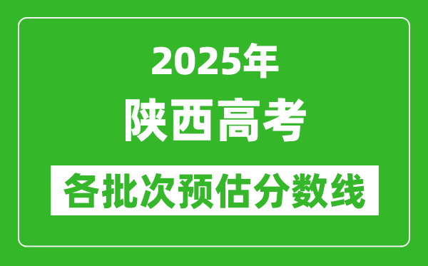2025陜西高考各批次預(yù)估分數(shù)線(附歷年錄取控制線)