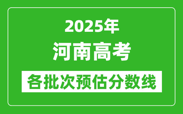 2025河南高考各批次預(yù)估分?jǐn)?shù)線(附歷年錄取控制線)