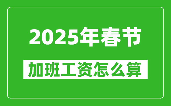 2025年春節(jié)加班費(fèi)三倍工資是哪幾天,怎么算春節(jié)加班工資