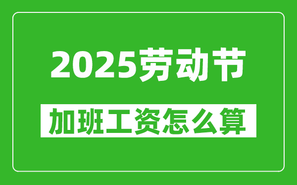 2025年勞動節(jié)加班費怎么算,三倍工資是哪幾天