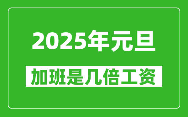 2025年元旦加班是幾倍工資,元旦加班費是怎么算的