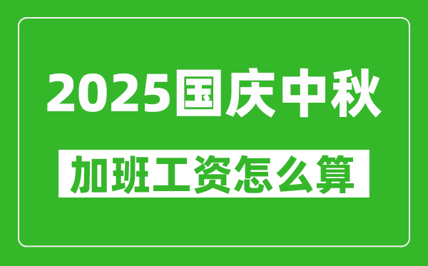 2025年國(guó)慶中秋加班費(fèi)哪幾天三倍工資,中秋國(guó)慶加班工資怎么算