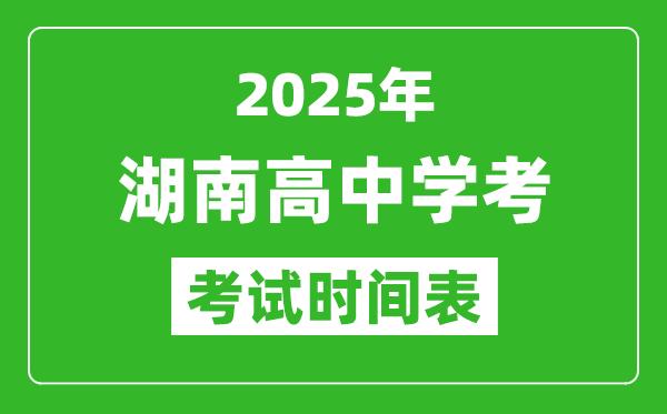 湖南高中學(xué)考時間2025年時間表,2025湖南會考時間是幾月幾號
