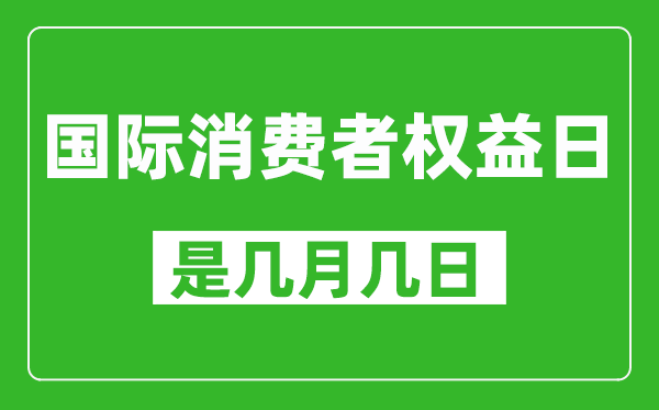 國(guó)際消費(fèi)者權(quán)益日是幾月幾日,國(guó)際消費(fèi)者權(quán)益日是哪一天