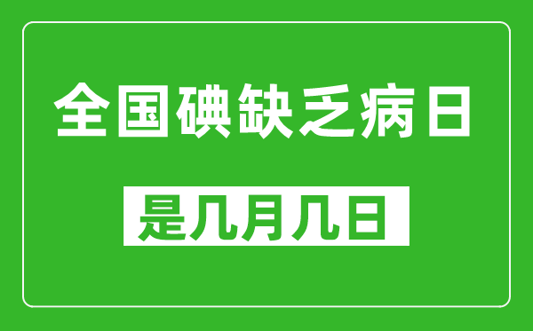 全國(guó)碘缺乏病日是幾月幾日,全國(guó)碘缺乏病日是哪一天