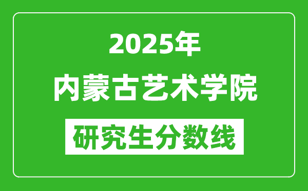 2025年內蒙古藝術學院研究生分數(shù)線一覽表(含2024年歷年)