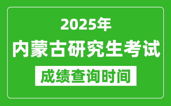 2025年內(nèi)蒙古考研成績查詢時間,內(nèi)蒙古2025考研什么時候查分