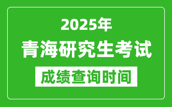 2025年青?？佳谐煽儾樵儠r(shí)間,青海2025考研什么時(shí)候查分