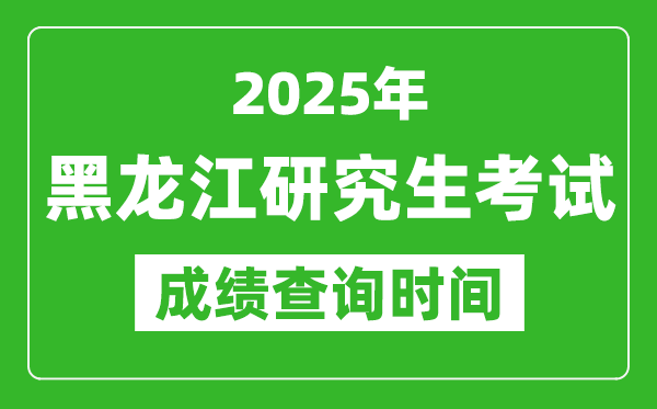 2025年黑龍江考研成績(jī)查詢時(shí)間,黑龍江2025考研什么時(shí)候查分