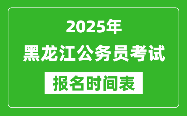 2025年黑龍江公務(wù)員考試報名時間表,什么時候報考