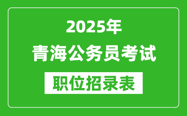 2025年青海公務(wù)員考試職位表匯總,省考崗位招錄表