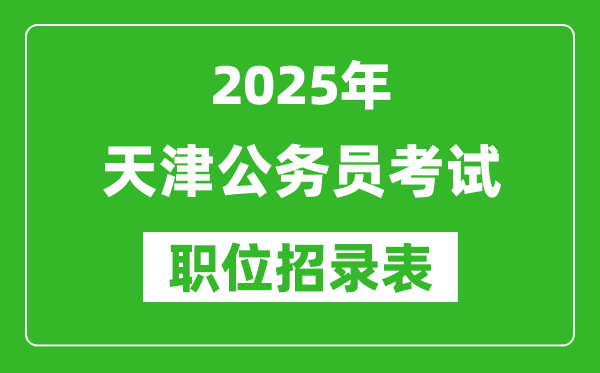 2025年天津公務(wù)員考試職位表匯總,省考崗位招錄表