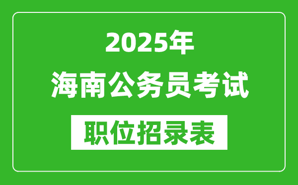 2025年海南公務(wù)員考試職位表匯總,省考崗位招錄表