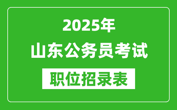 2025年山東公務(wù)員考試職位表匯總,省考崗位招錄表