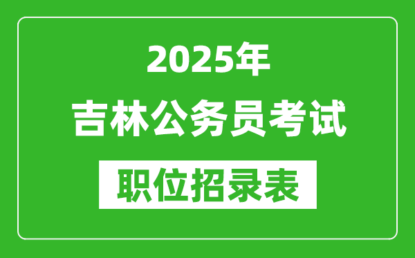 2025年吉林公務(wù)員考試職位表匯總,省考崗位招錄表
