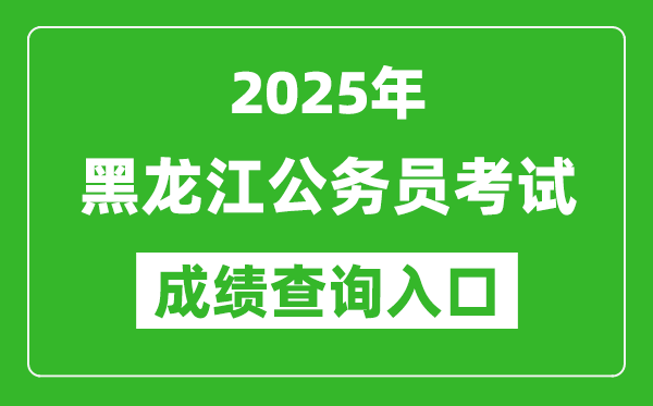 2025年黑龍江公務(wù)員考試成績查詢?nèi)肟诰W(wǎng)址(http://www.hljsgwy.org.cn/)