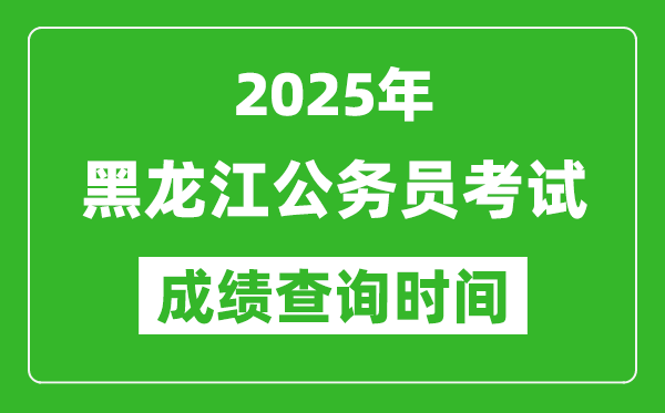 2025年黑龍江公務(wù)員考試成績查詢時間,什么時候公布