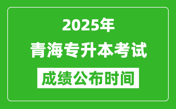 2025年青海專升本考試成績公布時間,什么時候出分？